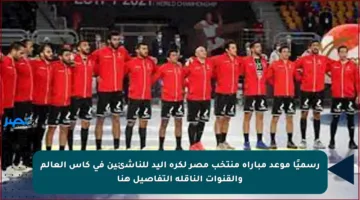 رسميًا موعد مباراة منتخب مصر لكرة اليد للناشئين في كأس العالم والقنوات الناقلة التفاصيل هنا